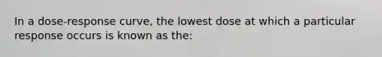 In a dose-response curve, the lowest dose at which a particular response occurs is known as the: