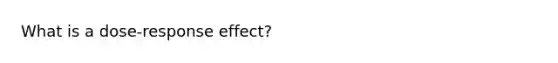 What is a dose-response effect?