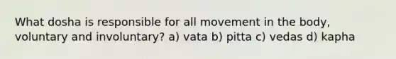 What dosha is responsible for all movement in the body, voluntary and involuntary? a) vata b) pitta c) vedas d) kapha