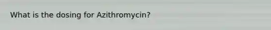 What is the dosing for Azithromycin?