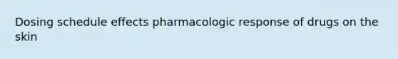 Dosing schedule effects pharmacologic response of drugs on the skin