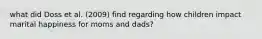 what did Doss et al. (2009) find regarding how children impact marital happiness for moms and dads?