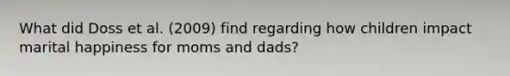 What did Doss et al. (2009) find regarding how children impact marital happiness for moms and dads?