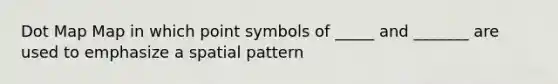 Dot Map Map in which point symbols of _____ and _______ are used to emphasize a spatial pattern