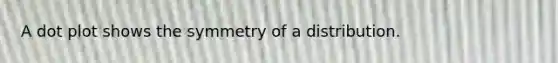 A dot plot shows the symmetry of a distribution.