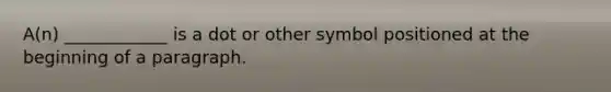 A(n) ____________ is a dot or other symbol positioned at the beginning of a paragraph.