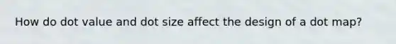 How do dot value and dot size affect the design of a dot map?