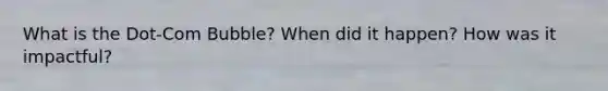 What is the Dot-Com Bubble? When did it happen? How was it impactful?