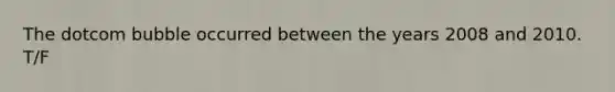 The dotcom bubble occurred between the years 2008 and 2010.​ T/F