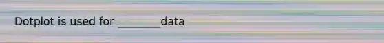 Dotplot is used for ________data