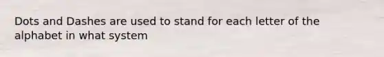 Dots and Dashes are used to stand for each letter of the alphabet in what system