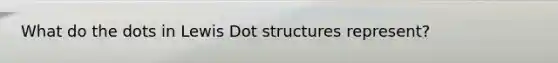 What do the dots in Lewis Dot structures represent?