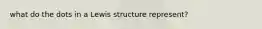 what do the dots in a Lewis structure represent?