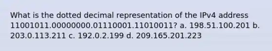 What is the dotted decimal representation of the IPv4 address 11001011.00000000.01110001.11010011? a. 198.51.100.201 b. 203.0.113.211 c. 192.0.2.199 d. 209.165.201.223