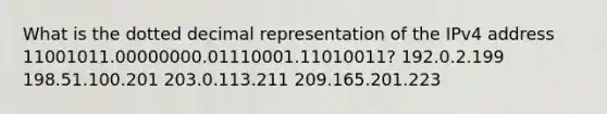 What is the dotted decimal representation of the IPv4 address 11001011.00000000.01110001.11010011? 192.0.2.199 198.51.100.201 203.0.113.211 209.165.201.223