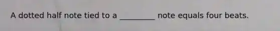 A dotted half note tied to a _________ note equals four beats.