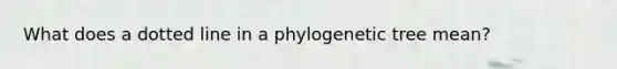 What does a dotted line in a phylogenetic tree mean?