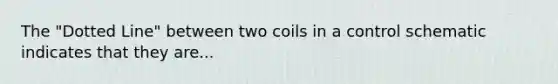 The "Dotted Line" between two coils in a control schematic indicates that they are...