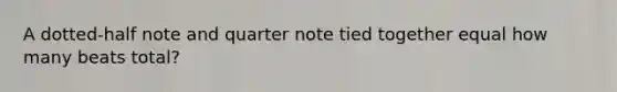 A dotted-half note and quarter note tied together equal how many beats total?