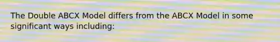 The Double ABCX Model differs from the ABCX Model in some significant ways including: