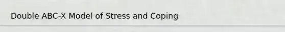 Double ABC-X Model of Stress and Coping