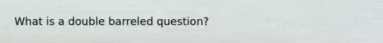 What is a double barreled question?