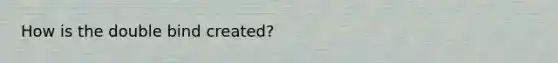 How is the double bind created?