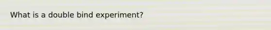 What is a double bind experiment?