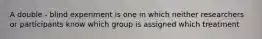 A double - blind experiment is one in which neither researchers or participants know which group is assigned which treatment