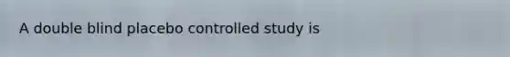 A double blind placebo controlled study is