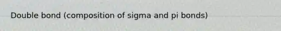 Double bond (composition of sigma and pi bonds)