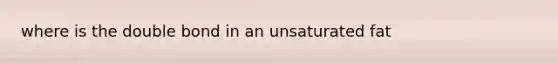 where is the double bond in an unsaturated fat