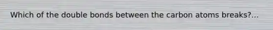 Which of the double bonds between the carbon atoms breaks?...