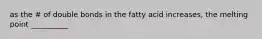 as the # of double bonds in the fatty acid increases, the melting point __________