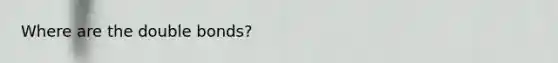 Where are the double bonds?
