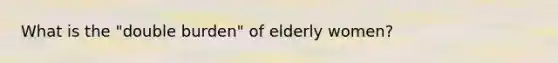 What is the "double burden" of elderly women?