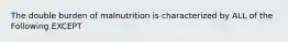 The double burden of malnutrition is characterized by ALL of the Following EXCEPT