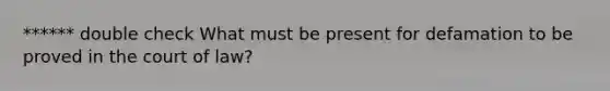 ****** double check What must be present for defamation to be proved in the court of law?