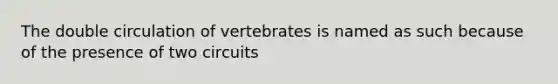 The double circulation of vertebrates is named as such because of the presence of two circuits