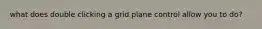 what does double clicking a grid plane control allow you to do?