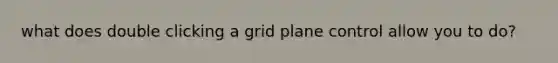 what does double clicking a grid plane control allow you to do?