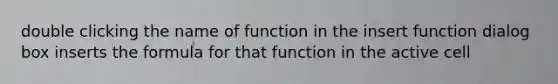 double clicking the name of function in the insert function dialog box inserts the formula for that function in the active cell