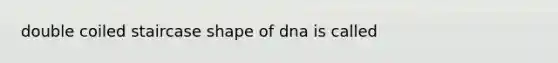 double coiled staircase shape of dna is called