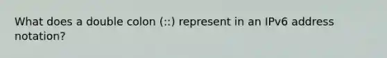 What does a double colon (::) represent in an IPv6 address notation?