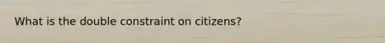 What is the double constraint on citizens?