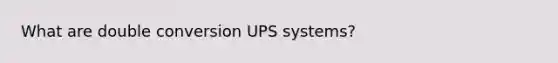 What are double conversion UPS systems?