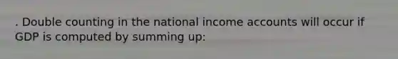 . Double counting in the national income accounts will occur if GDP is computed by summing up: