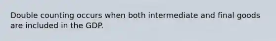 Double counting occurs when both intermediate and final goods are included in the GDP.