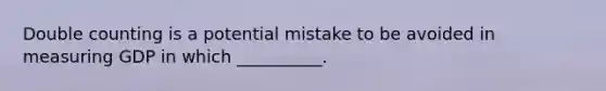 Double counting is a potential mistake to be avoided in measuring GDP in which __________.
