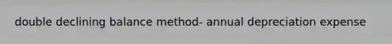 double declining balance method- annual depreciation expense